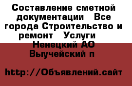 Составление сметной документации - Все города Строительство и ремонт » Услуги   . Ненецкий АО,Выучейский п.